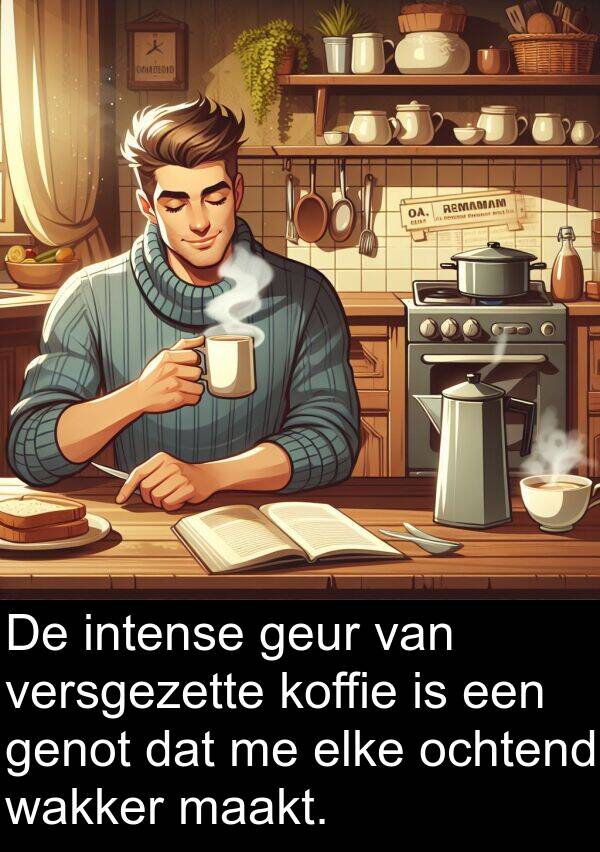 maakt: De intense geur van versgezette koffie is een genot dat me elke ochtend wakker maakt.