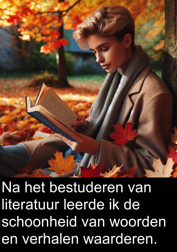 waarderen: Na het bestuderen van literatuur leerde ik de schoonheid van woorden en verhalen waarderen.