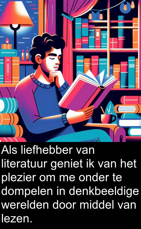 dompelen: Als liefhebber van literatuur geniet ik van het plezier om me onder te dompelen in denkbeeldige werelden door middel van lezen.