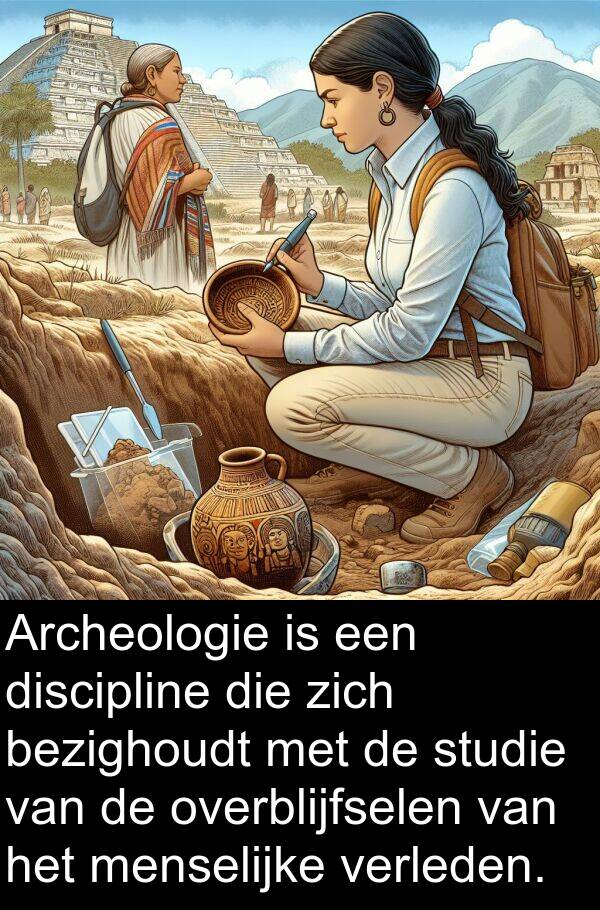 overblijfselen: Archeologie is een discipline die zich bezighoudt met de studie van de overblijfselen van het menselijke verleden.