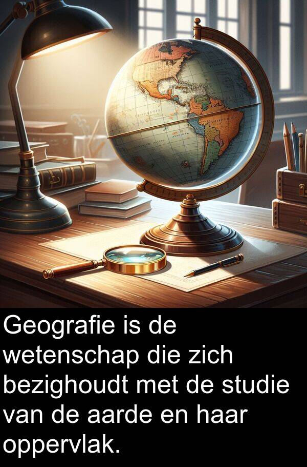 aarde: Geografie is de wetenschap die zich bezighoudt met de studie van de aarde en haar oppervlak.