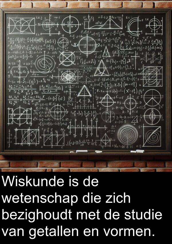 bezighoudt: Wiskunde is de wetenschap die zich bezighoudt met de studie van getallen en vormen.