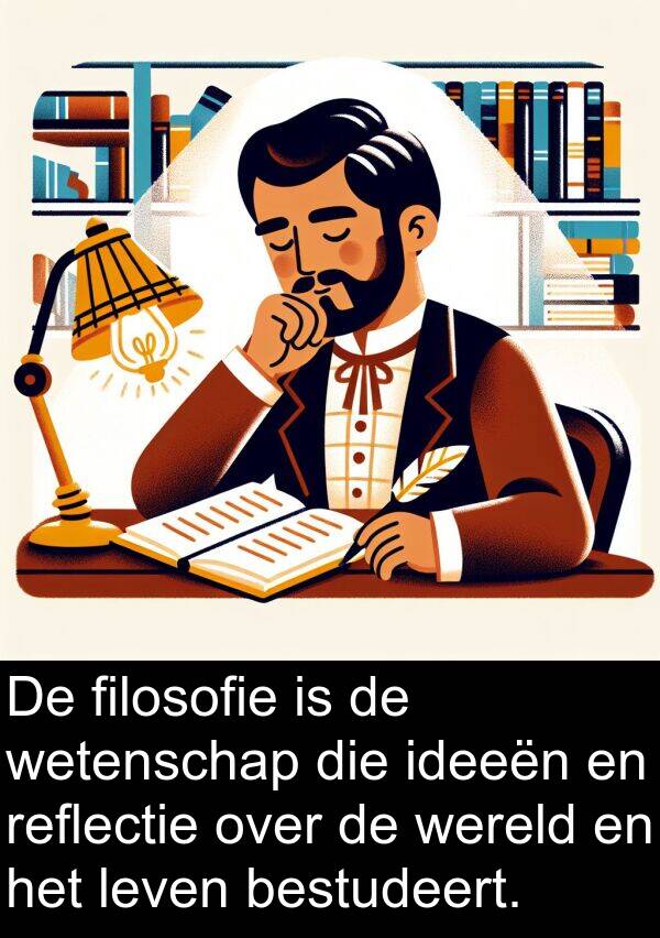 filosofie: De filosofie is de wetenschap die ideeën en reflectie over de wereld en het leven bestudeert.