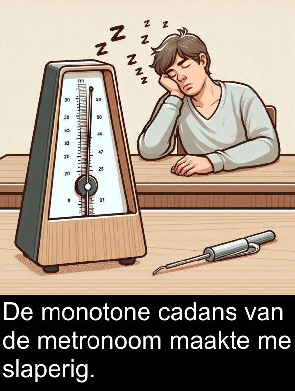 maakte: De monotone cadans van de metronoom maakte me slaperig.