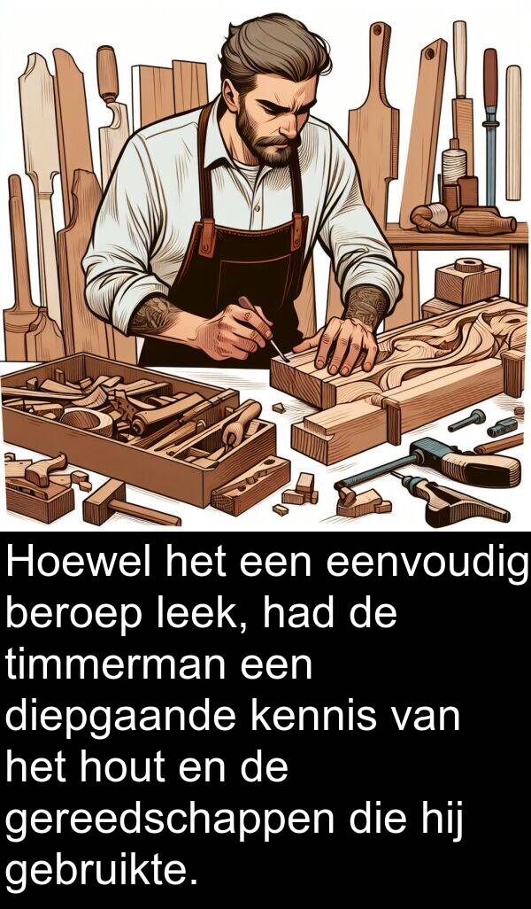 diepgaande: Hoewel het een eenvoudig beroep leek, had de timmerman een diepgaande kennis van het hout en de gereedschappen die hij gebruikte.