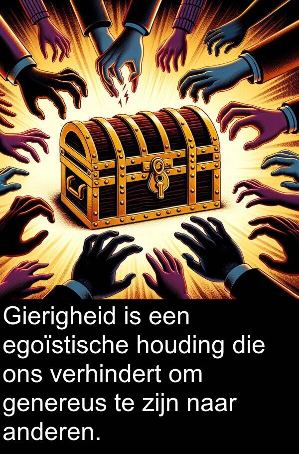 egoïstische: Gierigheid is een egoïstische houding die ons verhindert om genereus te zijn naar anderen.