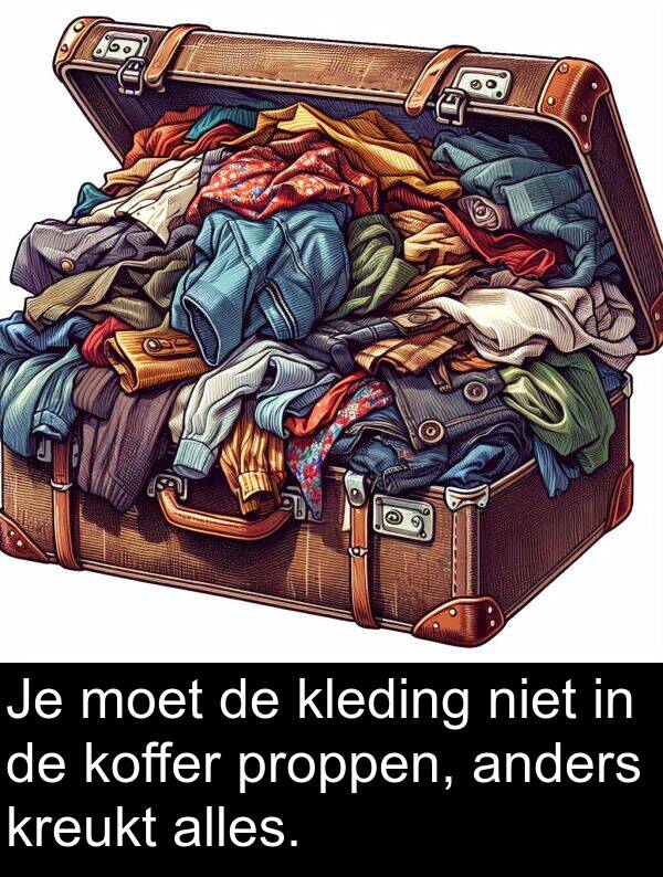 proppen: Je moet de kleding niet in de koffer proppen, anders kreukt alles.