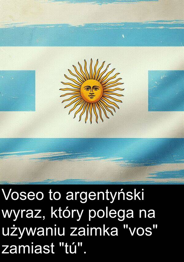 wyraz: Voseo to argentyński wyraz, który polega na używaniu zaimka "vos" zamiast "tú".