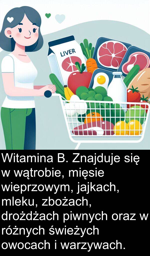 mleku: Witamina B. Znajduje się w wątrobie, mięsie wieprzowym, jajkach, mleku, zbożach, drożdżach piwnych oraz w różnych świeżych owocach i warzywach.