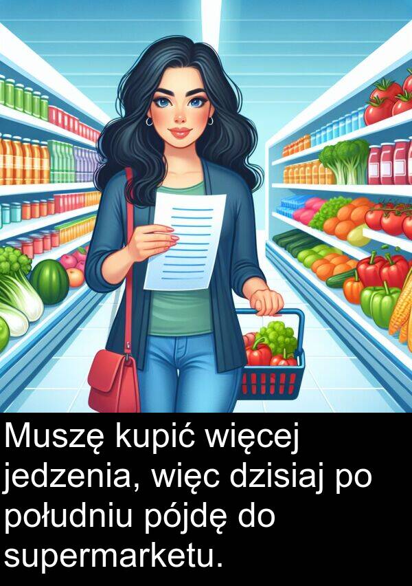 jedzenia: Muszę kupić więcej jedzenia, więc dzisiaj po południu pójdę do supermarketu.