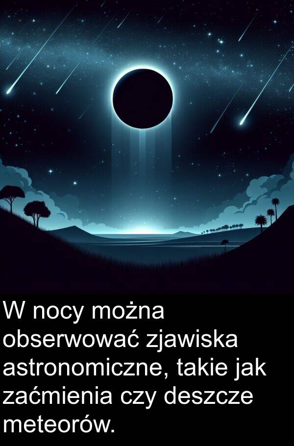 deszcze: W nocy można obserwować zjawiska astronomiczne, takie jak zaćmienia czy deszcze meteorów.