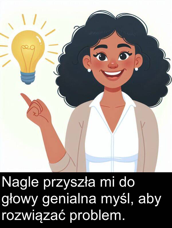 głowy: Nagle przyszła mi do głowy genialna myśl, aby rozwiązać problem.