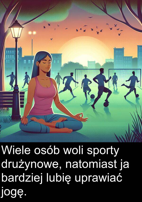 jogę: Wiele osób woli sporty drużynowe, natomiast ja bardziej lubię uprawiać jogę.