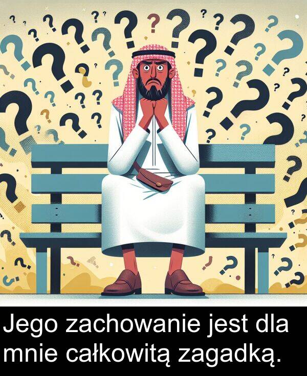 całkowitą: Jego zachowanie jest dla mnie całkowitą zagadką.