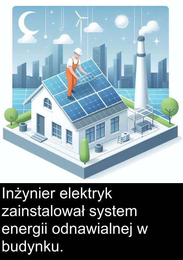 energii: Inżynier elektryk zainstalował system energii odnawialnej w budynku.