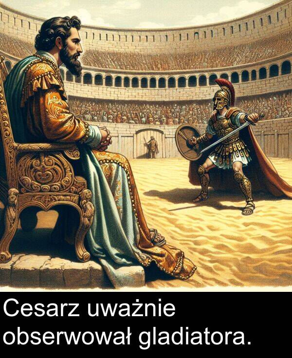 uważnie: Cesarz uważnie obserwował gladiatora.