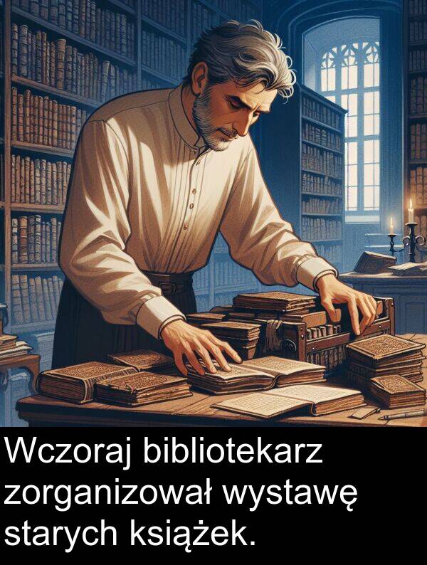 bibliotekarz: Wczoraj bibliotekarz zorganizował wystawę starych książek.