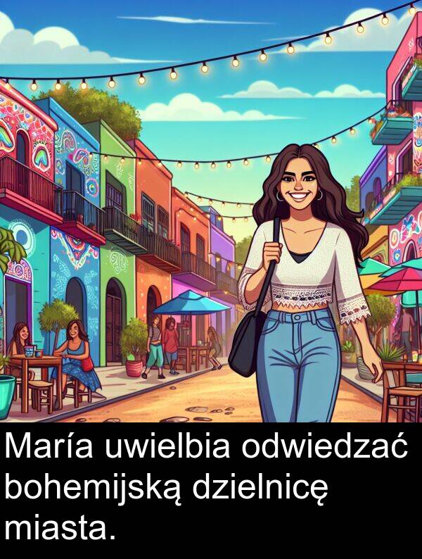 uwielbia: María uwielbia odwiedzać bohemijską dzielnicę miasta.