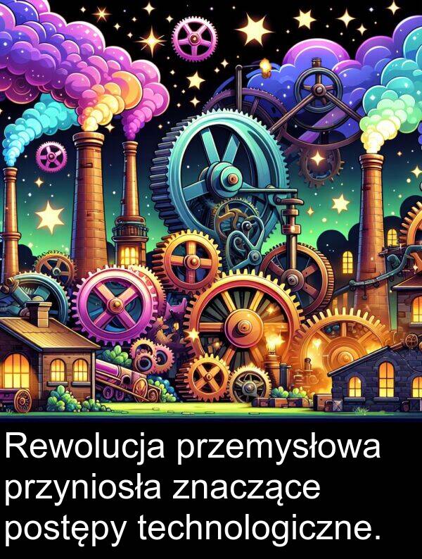 postępy: Rewolucja przemysłowa przyniosła znaczące postępy technologiczne.