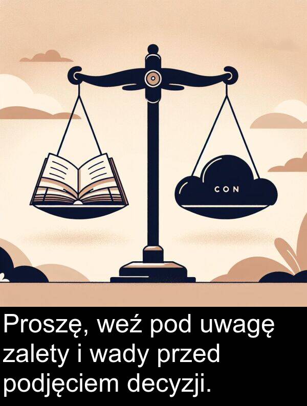 decyzji: Proszę, weź pod uwagę zalety i wady przed podjęciem decyzji.