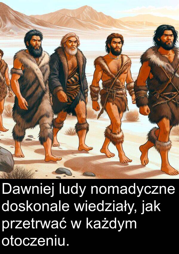 każdym: Dawniej ludy nomadyczne doskonale wiedziały, jak przetrwać w każdym otoczeniu.