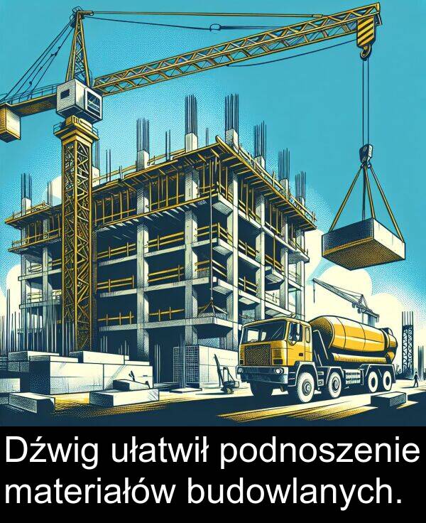 ułatwił: Dźwig ułatwił podnoszenie materiałów budowlanych.