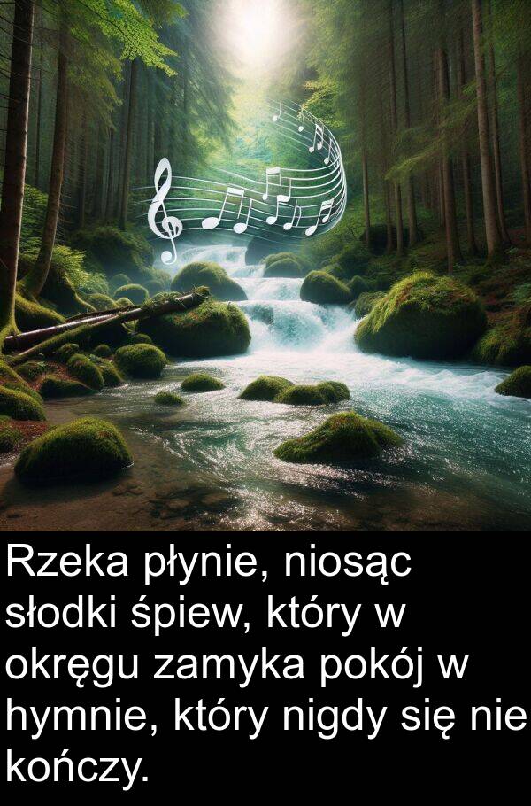 niosąc: Rzeka płynie, niosąc słodki śpiew, który w okręgu zamyka pokój w hymnie, który nigdy się nie kończy.