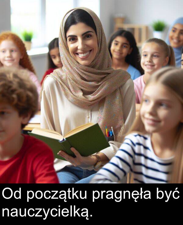 pragnęła: Od początku pragnęła być nauczycielką.