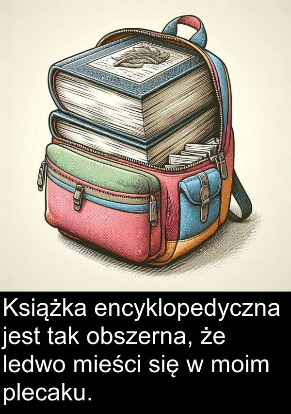 ledwo: Książka encyklopedyczna jest tak obszerna, że ledwo mieści się w moim plecaku.