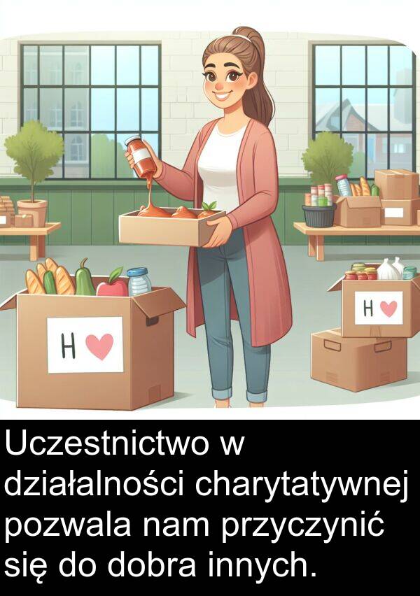 dobra: Uczestnictwo w działalności charytatywnej pozwala nam przyczynić się do dobra innych.