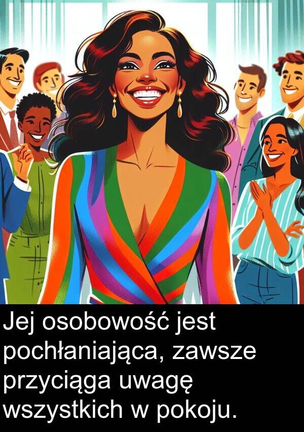 uwagę: Jej osobowość jest pochłaniająca, zawsze przyciąga uwagę wszystkich w pokoju.