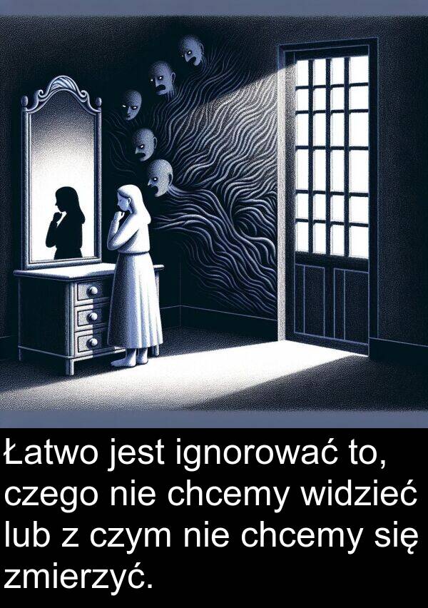 chcemy: Łatwo jest ignorować to, czego nie chcemy widzieć lub z czym nie chcemy się zmierzyć.