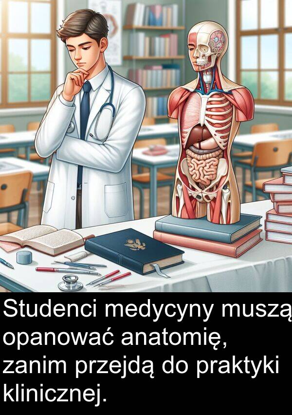 anatomię: Studenci medycyny muszą opanować anatomię, zanim przejdą do praktyki klinicznej.