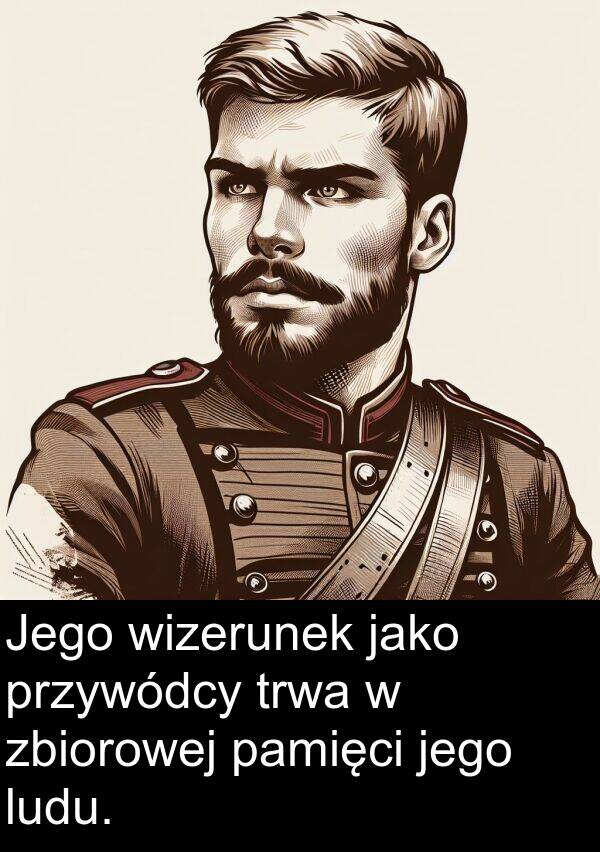 jego: Jego wizerunek jako przywódcy trwa w zbiorowej pamięci jego ludu.