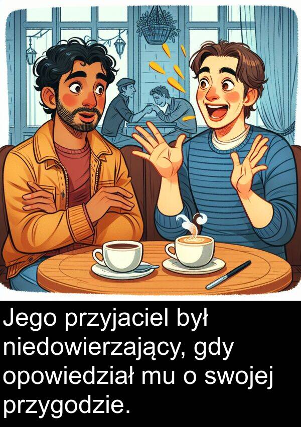 przygodzie: Jego przyjaciel był niedowierzający, gdy opowiedział mu o swojej przygodzie.