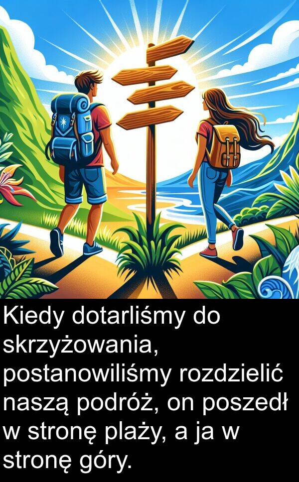 dotarliśmy: Kiedy dotarliśmy do skrzyżowania, postanowiliśmy rozdzielić naszą podróż, on poszedł w stronę plaży, a ja w stronę góry.