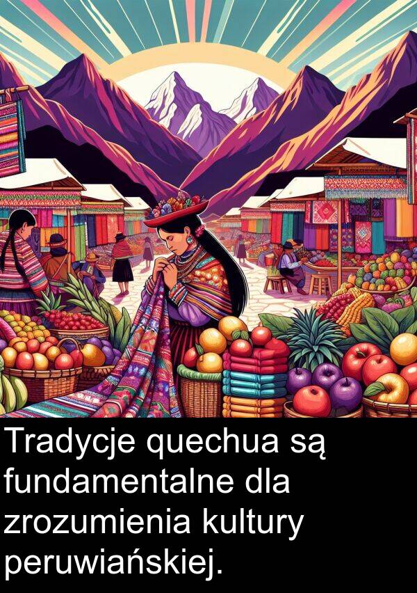 fundamentalne: Tradycje quechua są fundamentalne dla zrozumienia kultury peruwiańskiej.