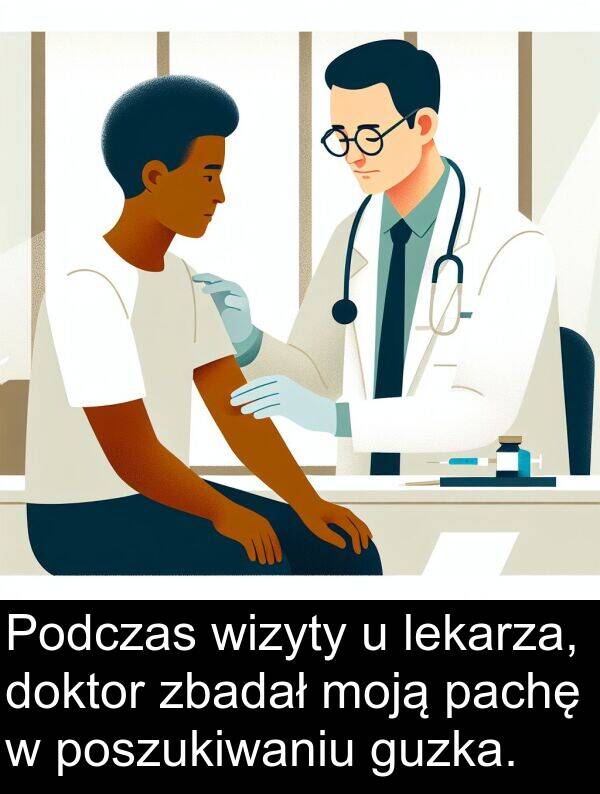 lekarza: Podczas wizyty u lekarza, doktor zbadał moją pachę w poszukiwaniu guzka.