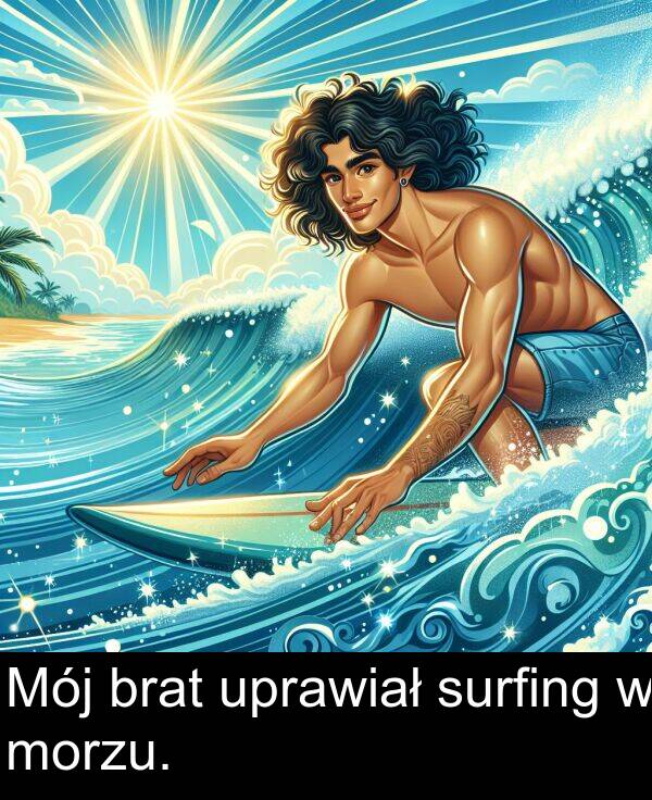 morzu: Mój brat uprawiał surfing w morzu.