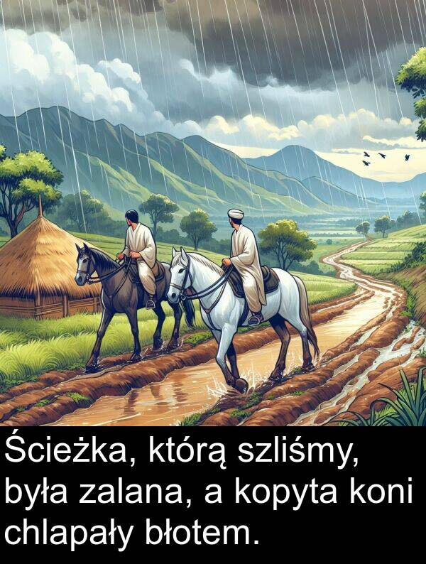 kopyta: Ścieżka, którą szliśmy, była zalana, a kopyta koni chlapały błotem.