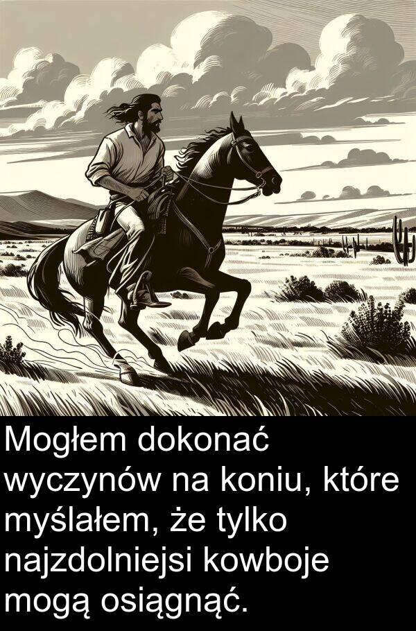 najzdolniejsi: Mogłem dokonać wyczynów na koniu, które myślałem, że tylko najzdolniejsi kowboje mogą osiągnąć.