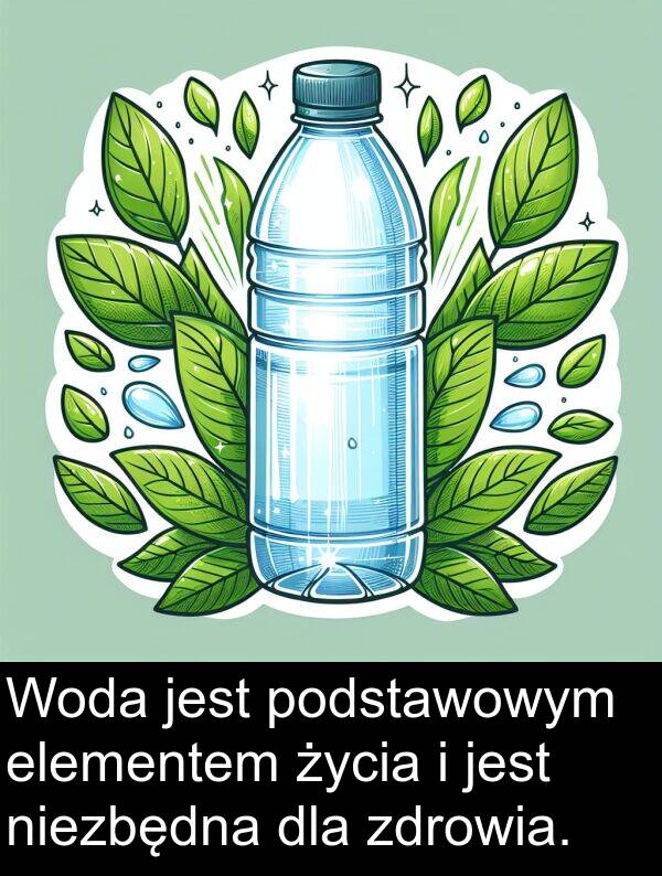 elementem: Woda jest podstawowym elementem życia i jest niezbędna dla zdrowia.