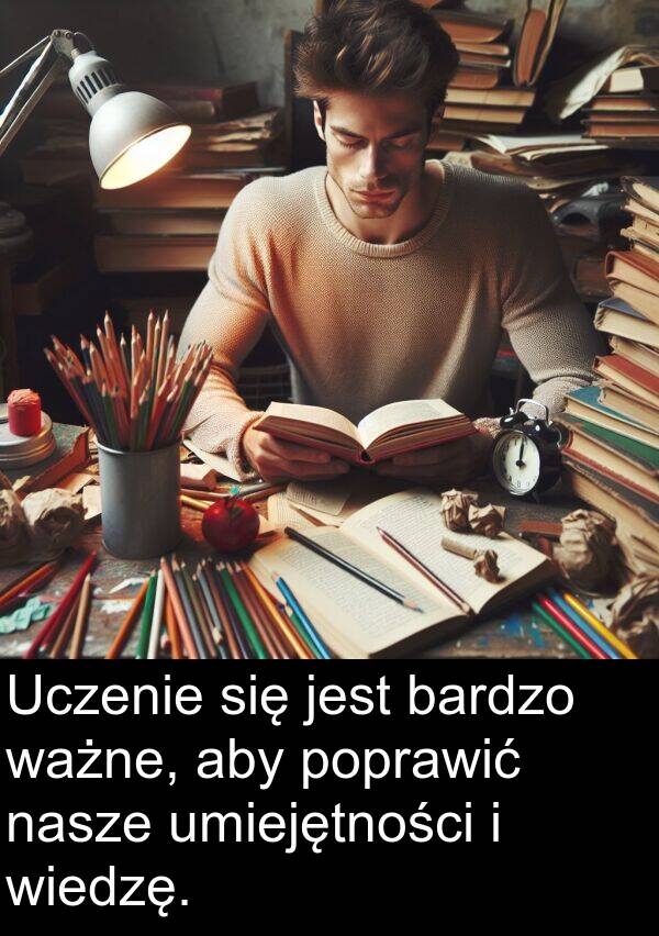 umiejętności: Uczenie się jest bardzo ważne, aby poprawić nasze umiejętności i wiedzę.