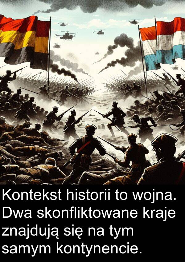 znajdują: Kontekst historii to wojna. Dwa skonfliktowane kraje znajdują się na tym samym kontynencie.