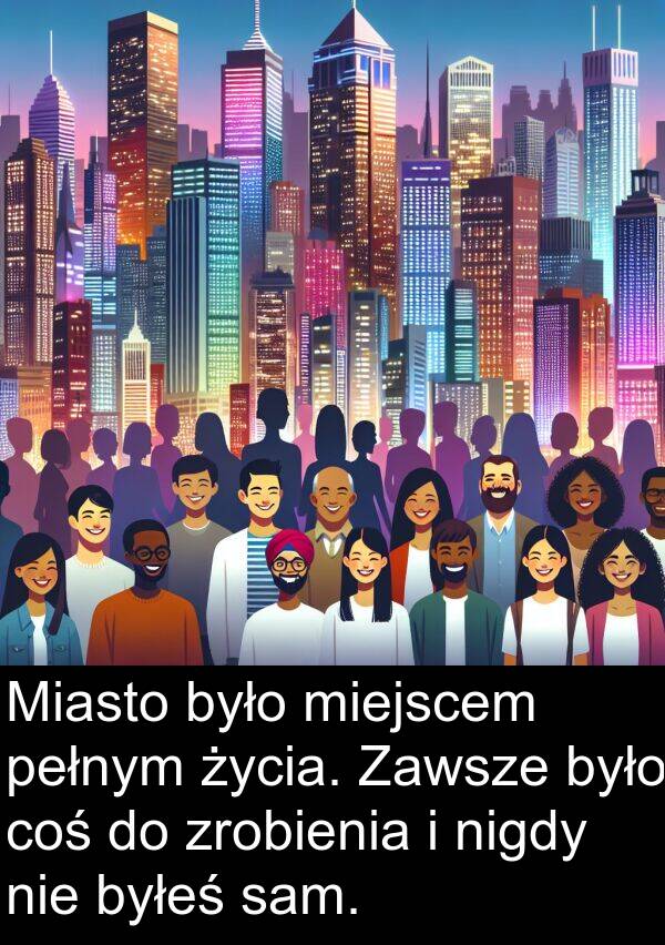 pełnym: Miasto było miejscem pełnym życia. Zawsze było coś do zrobienia i nigdy nie byłeś sam.