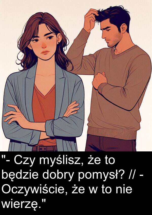 dobry: "- Czy myślisz, że to będzie dobry pomysł? // - Oczywiście, że w to nie wierzę."