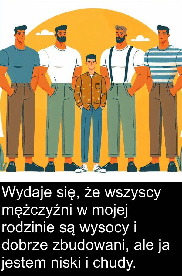 dobrze: Wydaje się, że wszyscy mężczyźni w mojej rodzinie są wysocy i dobrze zbudowani, ale ja jestem niski i chudy.