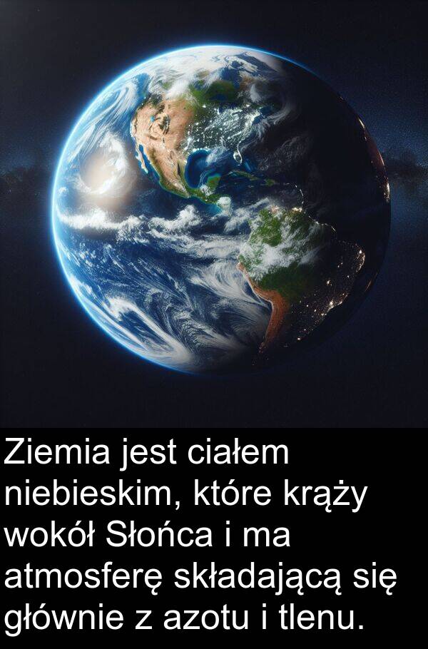 azotu: Ziemia jest ciałem niebieskim, które krąży wokół Słońca i ma atmosferę składającą się głównie z azotu i tlenu.