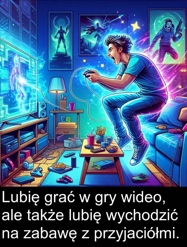 zabawę: Lubię grać w gry wideo, ale także lubię wychodzić na zabawę z przyjaciółmi.