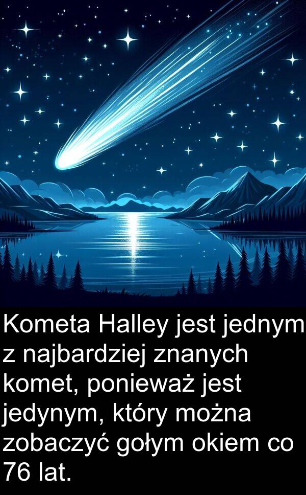 jedynym: Kometa Halley jest jednym z najbardziej znanych komet, ponieważ jest jedynym, który można zobaczyć gołym okiem co 76 lat.